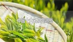 我國(guó)的十大名茶是什么，分別有哪些特點(diǎn)？